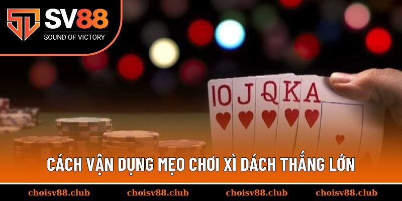 Cách vận dụng mẹo chơi xì dách thắng lớn trong thực tế