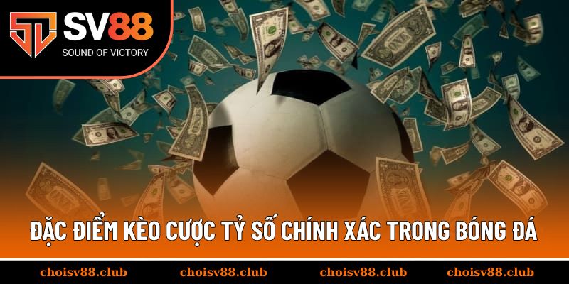 Đặc điểm của kèo cược tỷ số chính xác trong bóng đá