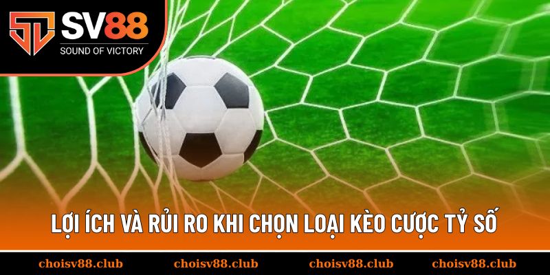 Lợi ích và rủi ro khi chọn loại kèo cược tỷ số chính xác