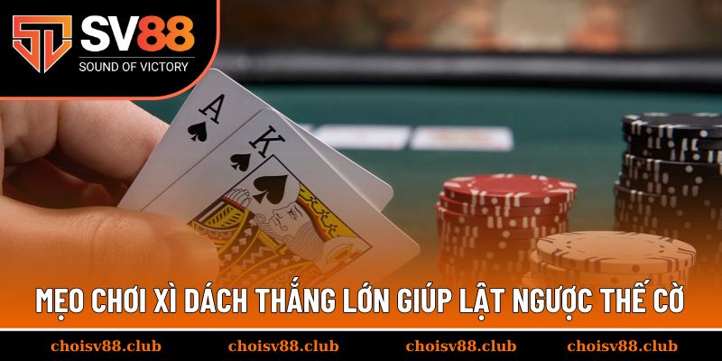 Mẹo chơi xì dách thắng lớn giúp bạn lật ngược thế cờ