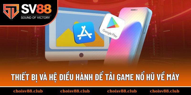 Thiết bị và hệ điều hành để tải game nổ hũ về máy